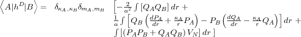 <       >                   [     integral 
 A |hD |B   =  dkA,kBdmA,mB   - -22  [QAQB]  dr +
                            1  integral a[  (dPA--  kA-  )     (dQA--  kA-  )]
                            a integral    QB   dr +  r PA  - PB    dr  -  r QA   dr +
                             [(PAPB  + QAQB)  VN ]dr ]
